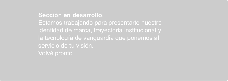 Sección en desarrollo. Estamos trabajando para presentarte nuestra identidad de marca, trayectoria institucional y la tecnología de vanguardia que ponemos al servicio de tu visión. Volvé pronto.